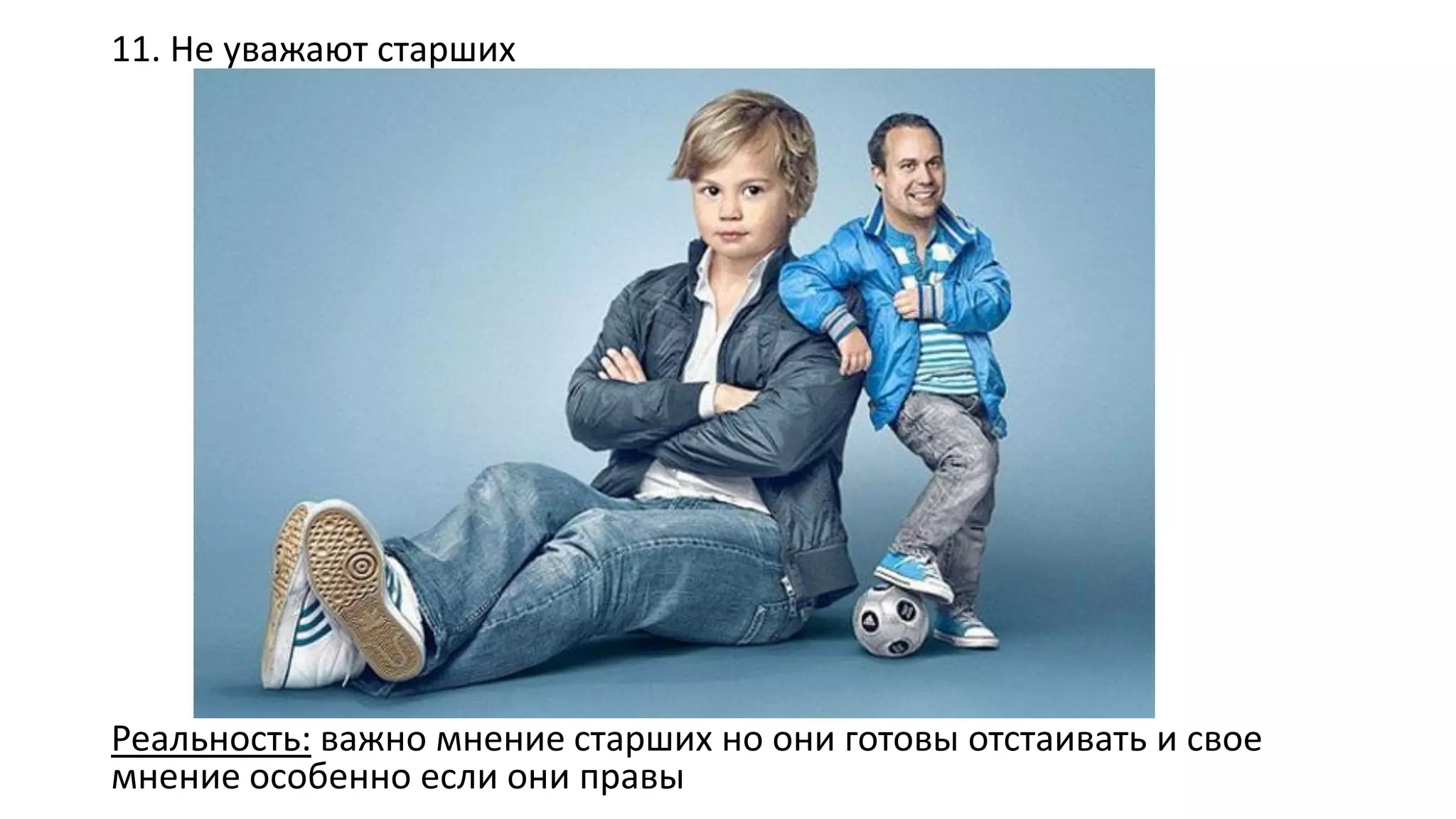 11. Не уважают старших 
Реальность:важно мнение старших но они готовы отстаивать и свое мнение особенно если они правы  