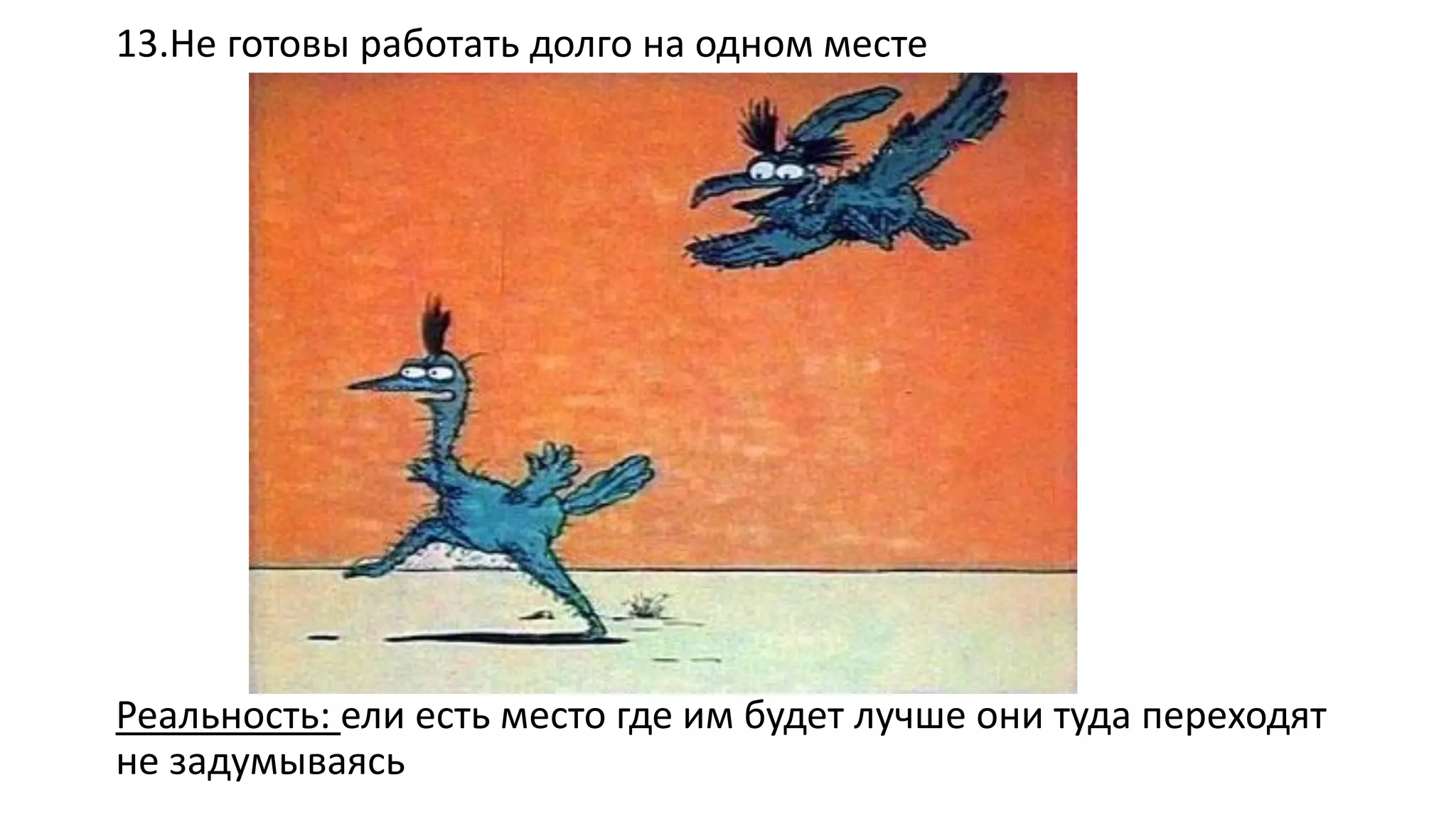 13.Не готовы работать долго на одном месте 
Реальность: ели есть место где им будет лучше они туда переходят не задумываясь  