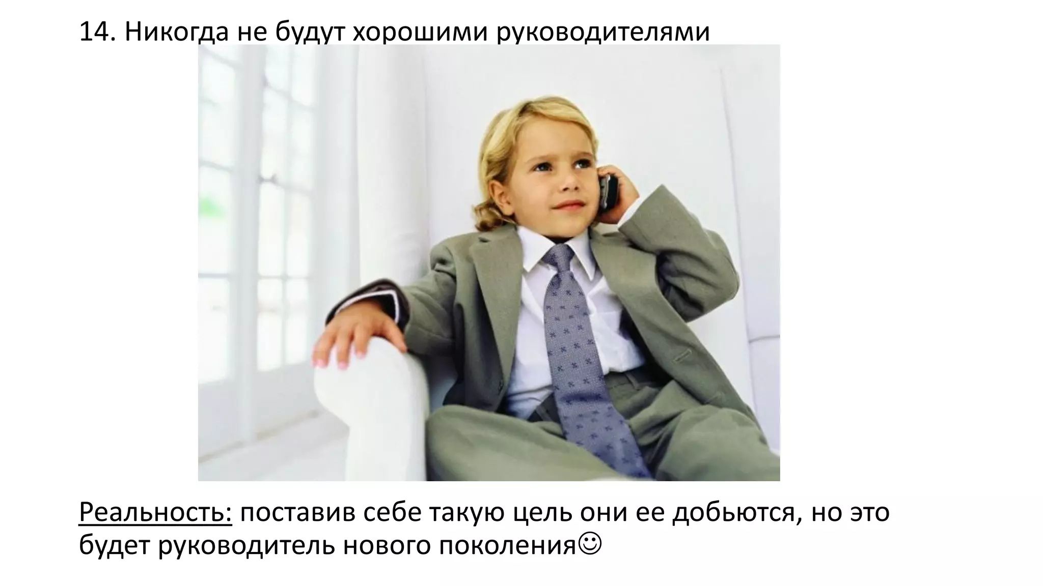 14. Никогда не будут хорошими руководителями 
Реальность:поставив себе такую цель они ее добьются, но это будет руководитель нового поколения  
