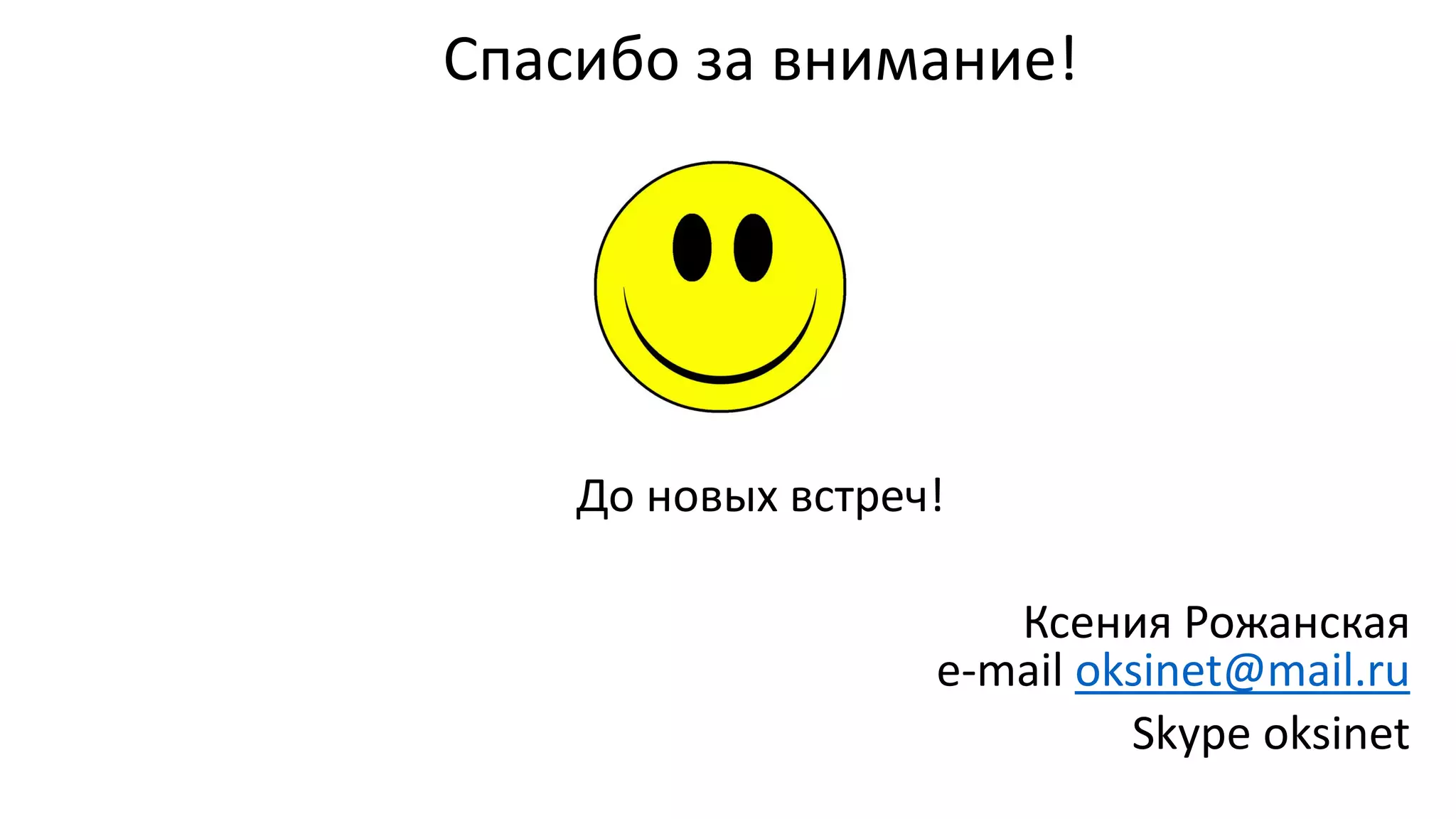 Спасибо за внимание! 
До новыхвстреч! 
Ксения Рожанскаяe-mail oksinet@mail.ru 
Skype oksinet 