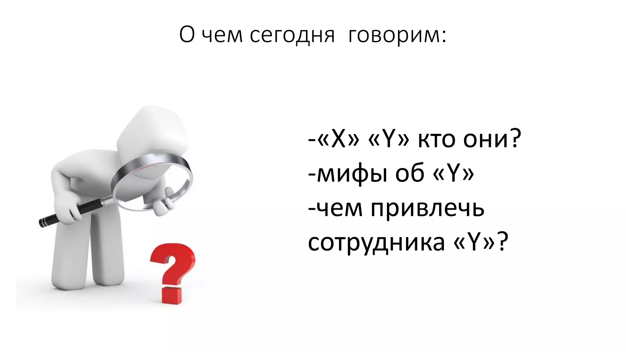 О чем сегодня говорим: 
-«X»«Y»ктоони? 
-мифыоб «Y» 
-чемпривлечьсотрудника«Y»?  