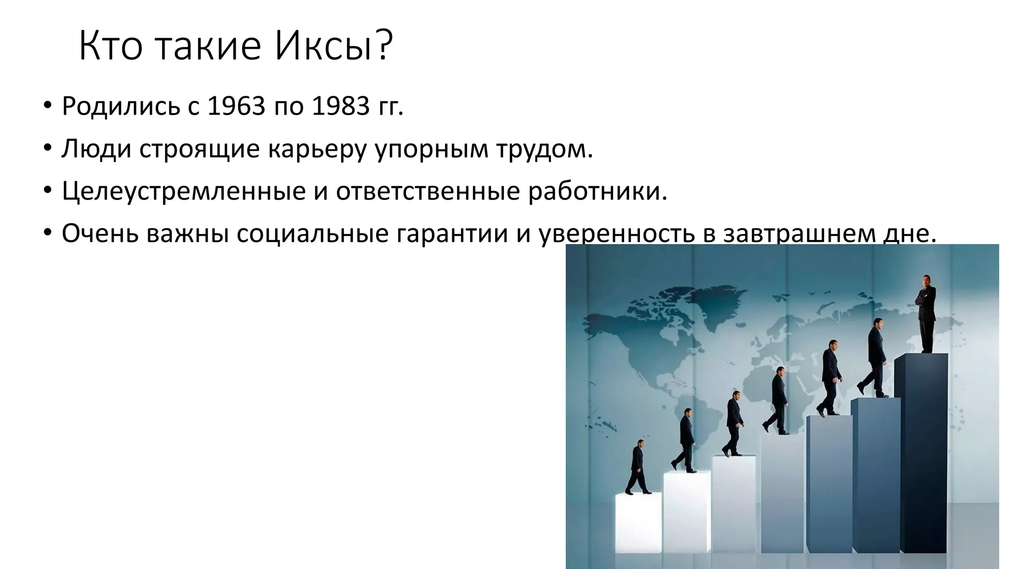 КтотакиеИксы? 
•Родились с 1963 по 1983 гг. 
•Люди строящие карьеру упорным трудом. 
•Целеустремленные и ответственные работники. 
•Очень важны социальные гарантии и уверенность в завтрашнем дне.  