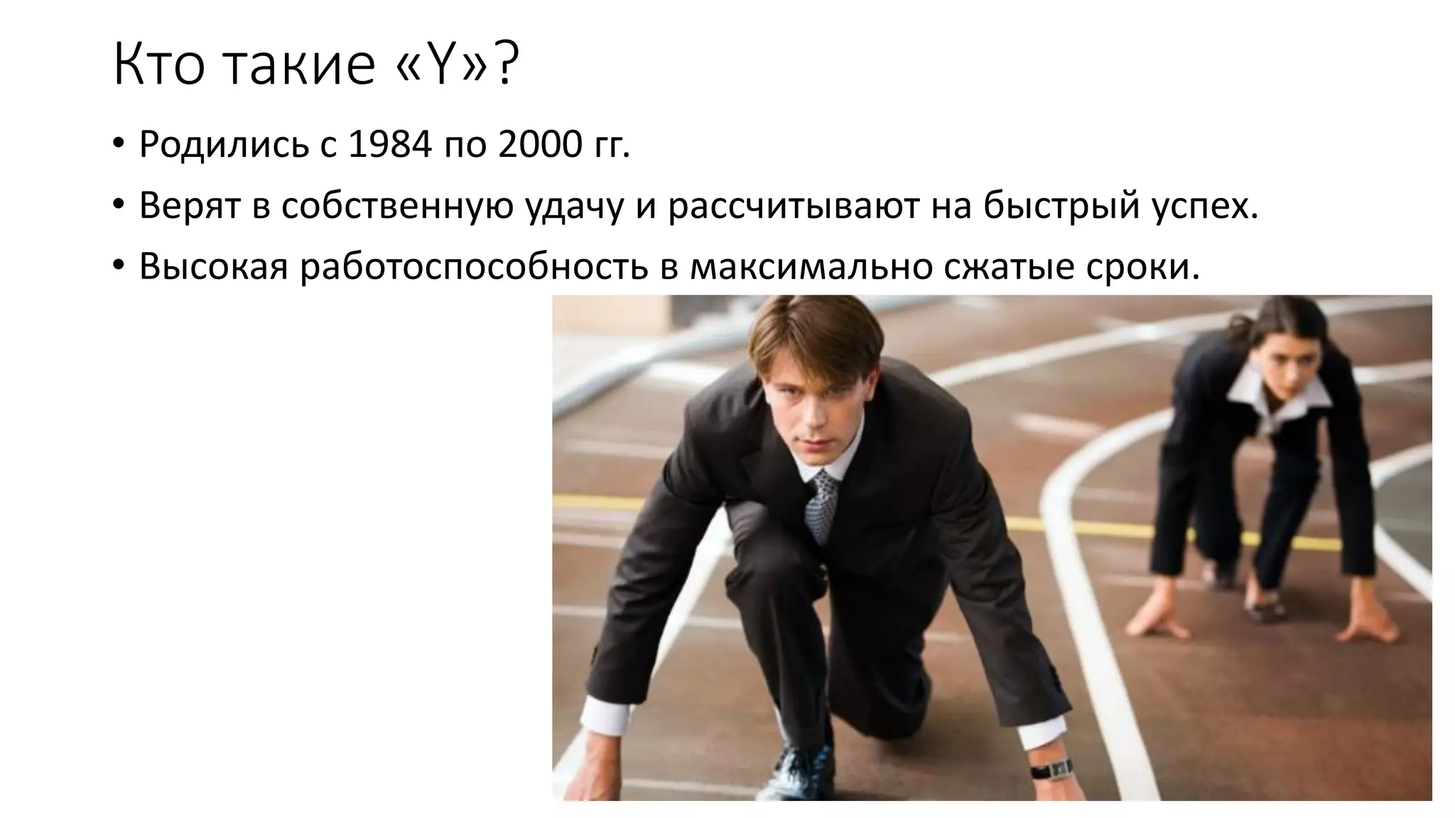 Кто такие «Y»? 
•Родились с 1984 по 2000 гг. 
•Верят в собственную удачу и рассчитывают на быстрый успех. 
•Высокая работоспособность в максимально сжатые сроки.  
