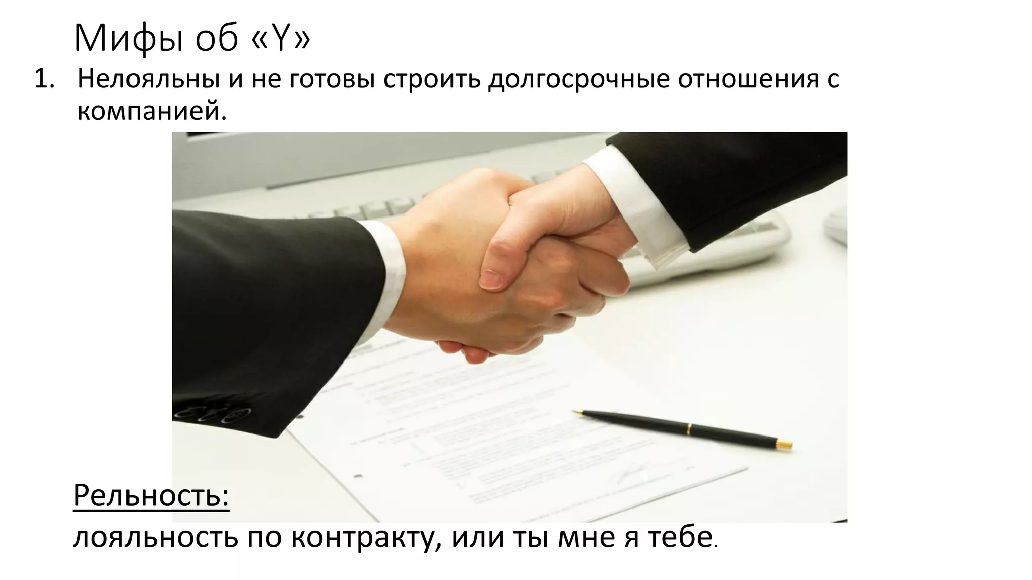 Мифы об «Y» 
1.Нелояльны и не готовыстроить долгосрочные отношения с компанией. 
Рельность: 
лояльностьпо контракту, илитымне я тебе.  