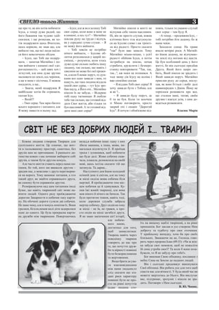 СВІТЛО твого Життя                                                                                                                       3
ще про те, як він хотів побачити       – Icyce, але ж як я залишу Toбi      Матвійко ніколи в житті не       повім, тільки ти уважно слухай
Icyca, а тепер дуже радий, що       своє серце, коли воно в мене не      відчував себе таким щасливим.       своє серце – там буду Я.
його бажання так чудово здій-       в кишені, а ось тут? – Матвійко      Hi, він не просто слухав, кожна        –А тепер, – продовжив Icyc, –
снилося; i ще розказав, як хо-      поклав руку на груди i відчув,       клітинка його тіла відгукнула-      тобі потрібно йти додому, бо ж
тів подарувати щось Вчителю,        як у середині гучно стукає. – Я      ся на Icycoвi слова i аж тремті-    мама чекає.
щось корисне, не знав що, але       не можу його вийняти.                ла від радості. Просто сказати         Заходило сонце. На трави
вийшло так, що вci люди наїли-         – Toбi зовсім не потрібно         "так" було вже замало. Тому         впали вечірні роси. А Матвій-
ся його невеличким обідом.          нічого виймати, – Ісусове об-        Матвійко міцно-міцно, з усієї       ко йшов додому, не відчуваю-
   – Icyce, що Toбi ще подару-      личчя розпливлося у щирій по-        радості обійняв Icyca, а потім      чи землі під ногами від щастя.
вати, – запитав Матвійко i по-      смішці, – розумієш, коли хтось       зістрибнув на землю, почав          Це був особливий день у його
                                    дуже-дуже сильно любить іншу
чав виймати з кишені свої «до-                                           стрибати, кружляти i безпере-       житті, бо він сьогодні придбав
                                    людину, так сильно, що навіть i
рогоцінності», – цей цвях хоч і                                          станку повторювати: "Так, так,      Друга, Який його щиро лю-
                                    хвилини не може без неї прожи-
зігнутий, але ним дуже зручно                                            так...", аж поки не втомився. А     бить, Який ніколи не зрадить i
                                    ти, а коли її немає поруч, то дум-
малювати по землі, ось черепок,                                          тоді знову сів Icycy на коліна i    Який завжди поруч. Матвійко
                                    ками все одно завжди з нею, то
а ще в мене є кісточка, її можна    кажуть, що така людина віддала       вже спокійно сказав:                приклав руку до серця, послу-
посадити, а ще...                   іншій своє серце, – тут Icyc зро-       – Я віддаю Toбi своє серце! Я    хав, як воно б’ється i побіг далі
   – Знаєш, який подарунок Я        бив паузу, а Його очі... Матвійко    хочу завжди бути з Тобою, але       наввипередки з Діком. Йому не
найбільше хотів би отримати,        ніколи їх не забуде, – Відкрию       ж як ?...                           терпілося розповісти про все,
сказав Ісус.                        тобі одну таємницю: Я люблю             – Я завжди буду поруч, де        що сталося мамі, татові, своїм
   – Який?!                         тебе так сильно, що готовий від-     б ти не був. Коли ти захочеш        друзям i взагалі усім, з ким до-
   – Твоє серце. Там зараз багато   дати Своє життя, аби тільки ти       зi Мною поговорити, просто          ведеться розмовляти.
всього хорошого i поганого, але     був щасливий. А ти готовий від-      закрий очi i скажи: "Дорогий
Я можу навести в ньому лад.         дати мені своє серце?                Icyc". Я почую i обов'язково від-                   Власюк Марія




    СВІТ НЕ БЕЗ ДОБРИХ ЛЮДЕЙ І… ТВАРИН
   Кожна людина створена Творцем для            назад,я побачив інше: одну з них
суспільного життя. Це означає, що жит-          збила машина, а інша, жива, на-
тя в ізольованому просторі, самотньо, без       магалася відтягнути її. Я проїхав
друзів нам не притаманне. З раннього ди-        трохи і зупинився, щоб побачити
тинства кожен з нас починає вибирати собі       що буде далі. Жива собачка скав-
друзів, а також бути другом комусь.             чала, плакала, розмовляла на своїй
   Але часто життя ставить перед нами пи-       мові, щось хотіла сказати тій що
тання, бо той, кого ми вважали другом –         загинула. Та дарма...
зрадив нас, а можливо з друга перетворив-          Наступного дня йшов холодний
ся на ворога. Тому виникає питання, а хто       осінній дощ зі снігом, але на тому
такий друг, як знайти справжнього друга,        ж місці сиділа жива собачка біля
як самому бути справжнім другом.                мертвої. Я проїжджаючи тим міс-
   Розмірковуючи над цим питанням іноді         цем побачив це й здивувався. Ку-
буває, що навіть тваринний світ може на-        пив їжі живій тваринці, але вона
вчити людей. Одного разу проїжджаючи            мов нікого й нічого не бачила. Так
дорогою Закарпаття я побачив таку карти-        було протягом тижня, навіть тоді,
ну. На обочині дороги гуляли дві собачки.       коли дорожня служба забрала
Не знаю чому, але я чомусь помітив їх. Вони     мертву собачку. Друг сидів на тому
гралися, бігали,немов малі діти задиралися      ж місці – не їв, не грався, а про-
одне до одного. Це була прекрасна карти-        сто сидів на місці загибелі друга.
на дружби між тваринами. Повертаючись           Я не знаю закінчення цієї історії,
                                                                      але побаче-
                                                                      ного мною,                їть на вищому щаблі творіння), а на рівні
                                                                      достатньо для того,       принципів. Бог заклав в усе створене Ним
                                                                      щоб      замислитися:     доброту та турботу про своє оточення.
                                                                      Творець навіть через      У крайньому випадку, хоча би про своїх
                                                                      поведінку тварини         близьких. Зважаючи на це, Господь гово-
                                                                      говорить до нас про       рить через пророка Ісаю (49:15): «Чи ж жін-
                                                                      те, що почуття друж-      ка забуде своє немовля, щоб не пожаліти
                                                                      би та вірності повинні    їй сина утроби своєї? Та коли б вони поза-
                                                                      бути безкорисливими       бували, то Я не забуду про тебе!».
                                                                      та жертовними.               Бог виконав Свою обіцянку, пославши з
                                                                         Якщо брати до ува-     небес Сина на Землю до падших людей.
                                                                      ги взаємовідносини           Він і сьогодні продовжує виконувати
                                                                      між нами людьми,то        Свої обітниці. Він робить усе для того щоб
                                                                      слід сказати що зга-      спасти нас для вічності. У будь-який час ви
                                                                      дані риси характеру       можете звертатись до Нього. Він вислухає
                                                                      повинні бути не про-      вас, підтримає, зрозуміє і ніколи не зра-
                                                                      сто на рівні почуттів     дить. Поговори з Ним сьогодні.
                                                                      (адже людина сто-                                      В. Ю. Чопик.
 