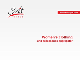 www.svitstyle.com




   Women’s clothing
and accessories aggregator
 