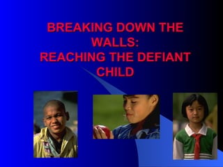 BREAKING DOWN THE WALLS: REACHING THE DEFIANT CHILD 
