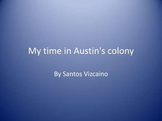 My time in Austin's colony

      By Santos Vizcaino
 