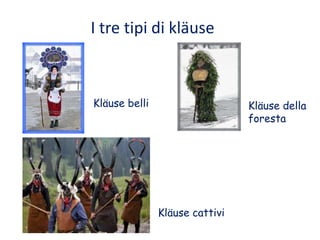 I tre tipi di kläuse



Kläuse belli                    Kläuse della
                                foresta




               Kläuse cattivi
 