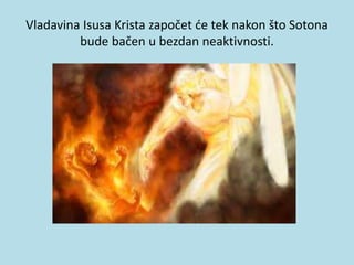 Vladavina Isusa Krista započet će tek nakon što Sotona
bude bačen u bezdan neaktivnosti.
 