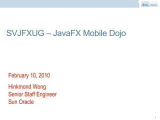 SVJFXUG – JavaFX Mobile Dojo



February 10, 2010
Hinkmond Wong
Senior Staff Engineer
Sun Oracle

                               1
 