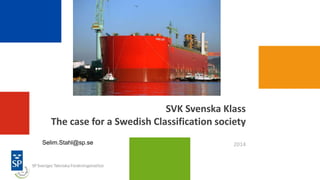 SVK Svenska Klass
The case for a Swedish Classification society
2014Selim.Stahl@sp.se
 