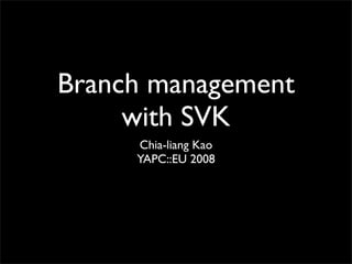 Branch management
     with SVK
     Chia-liang Kao
     YAPC::EU 2008
 