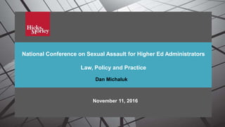 National Conference on Campus Sexual Assault
National Conference on Sexual Assault for Higher Ed Administrators
Law, Policy and Practice
November 11, 2016
Dan Michaluk
 