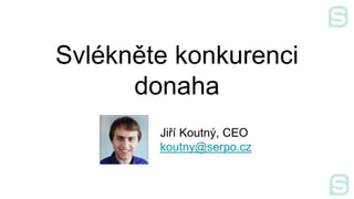Svlékněte konkurenci
donaha
Jiří Koutný, CEO
koutny@serpo.cz
 