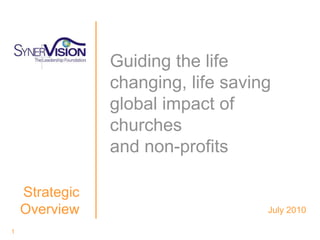 1 Guiding the life changing, life saving global impact of churches and non-profits  Strategic Overview  July 2010 