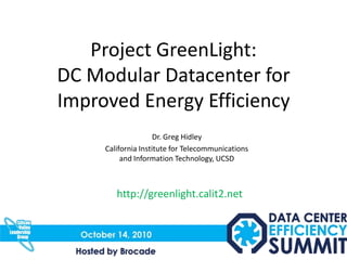 Project GreenLight: DC Modular Datacenter for Improved Energy Efficiency Dr. Greg Hidley California Institute for Telecommunications and Information Technology, UCSD http://greenlight.calit2.net 
