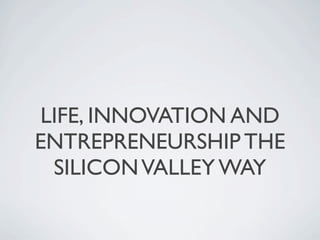 LIFE, INNOVATION AND
ENTREPRENEURSHIP THE
 SILICON VALLEY WAY
 