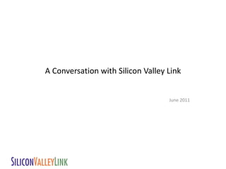 A Conversation with Silicon Valley Link


                                   June 2011
 