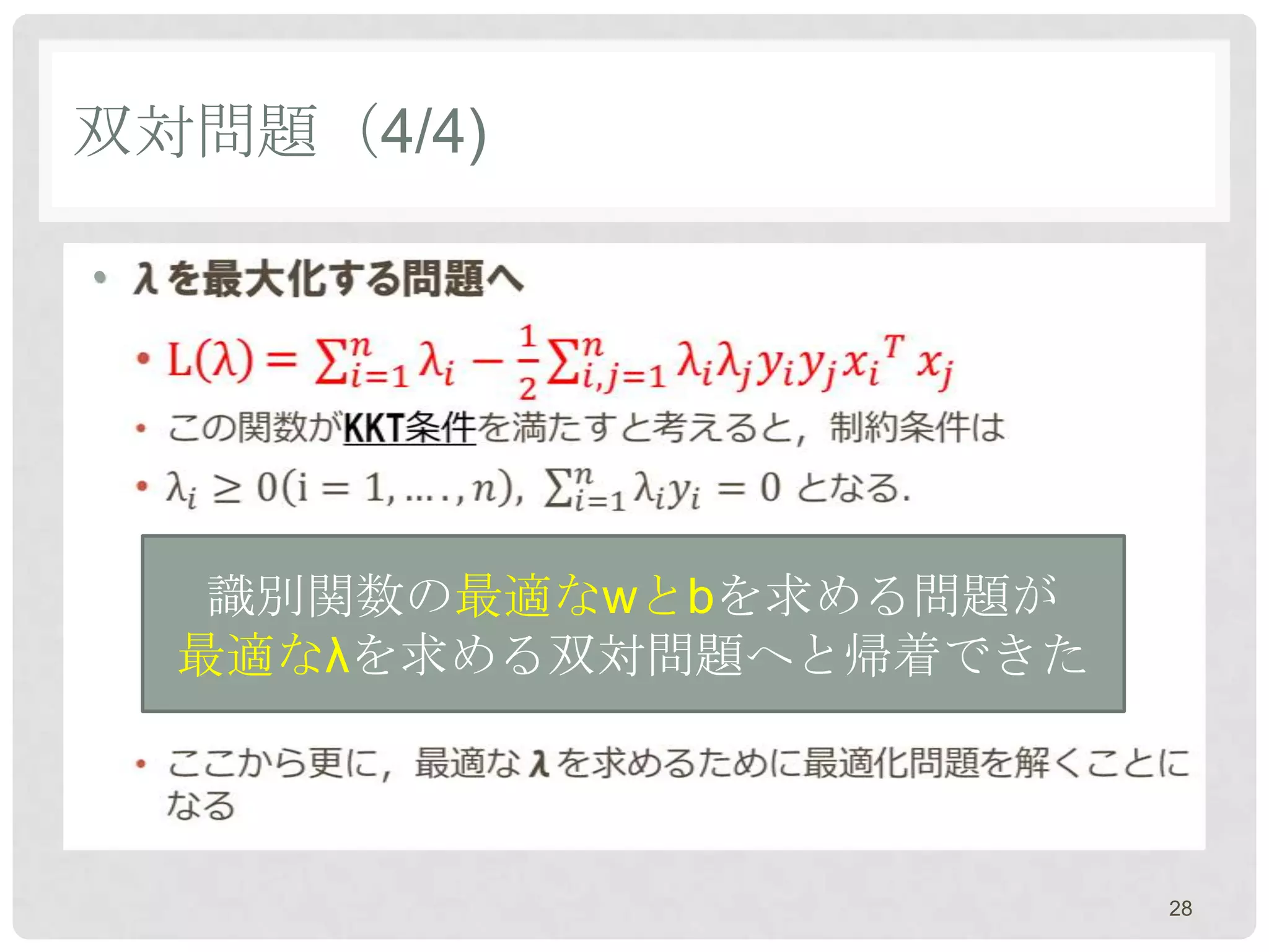 双対問題（4/4)

•




     識別関数の最適なwとbを求める問題が
    最適なλを求める双対問題へと帰着できた



                          28
 