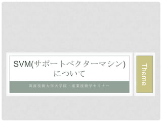 SVM(サポートベクターマシン)




                        Theme
      について
  筑波技術大学大学院：産業技術学セミナー
 