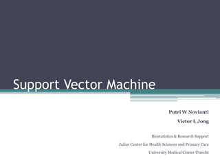 Support Vector Machine
                                           Putri W Novianti
                                                Victor L Jong


                                  Biostatistics & Research Support

                Julius Center for Health Sciences and Primary Care

                                University Medical Center Utrecht
 