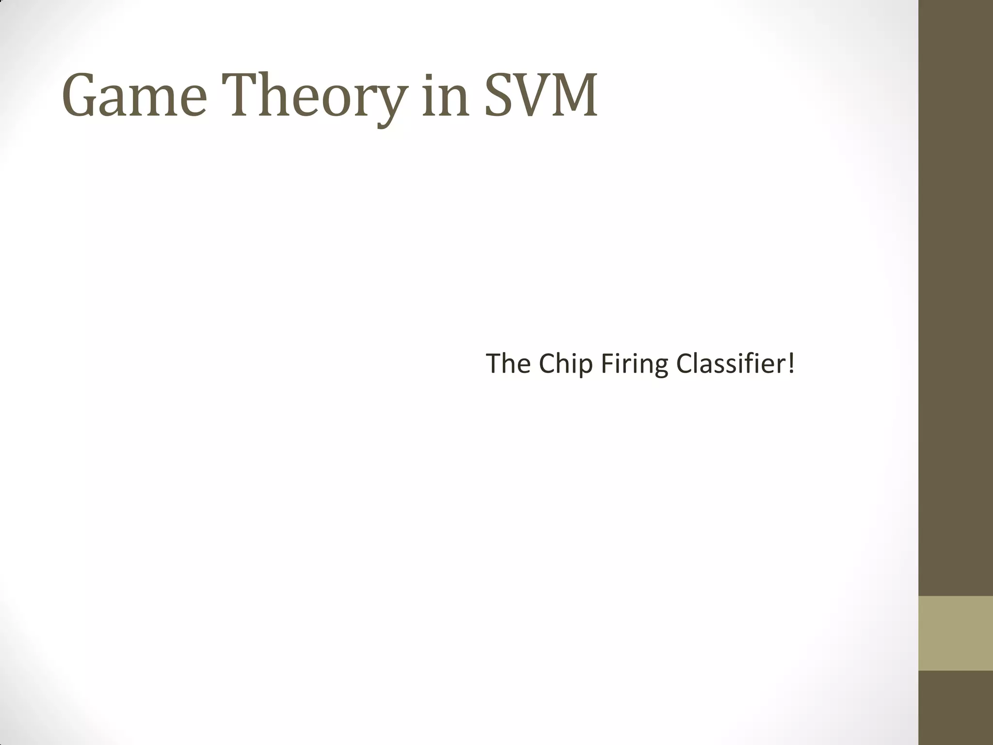 Game Theory in SVM



              The Chip Firing Classifier!
 