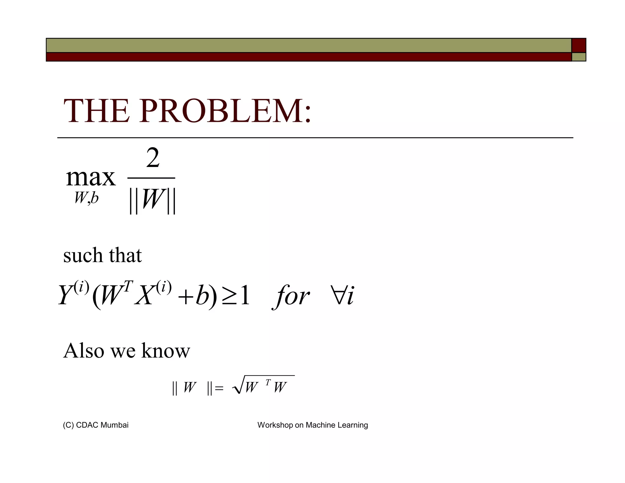 THE PROBLEM:
||||
2
max
, WbW
(C) CDAC Mumbai Workshop on Machine Learning
such that
Also we know
iforbXWY iTi
∀≥+ 1)( )()(
WWW T
=||||
 