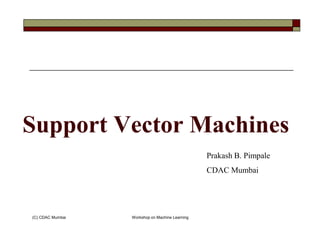 Support Vector Machines
(C) CDAC Mumbai Workshop on Machine Learning
Support Vector Machines
Prakash B. Pimpale
CDAC Mumbai
 