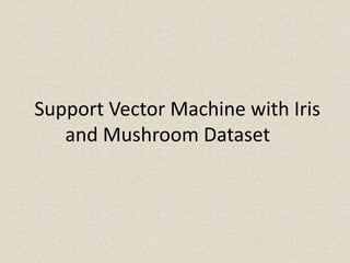 Support Vector Machine with Iris
and Mushroom Dataset
 