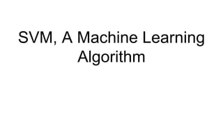 SVM, A Machine Learning
Algorithm
 
