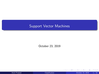 Support Vector Machines
October 23, 2019
Amit Praseed Classiﬁcation October 23, 2019 1 / 31
 