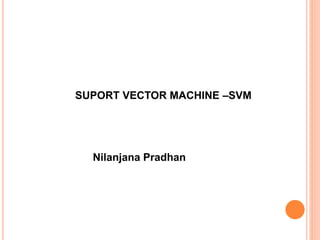 SUPORT VECTOR MACHINE –SVM
Nilanjana Pradhan
 