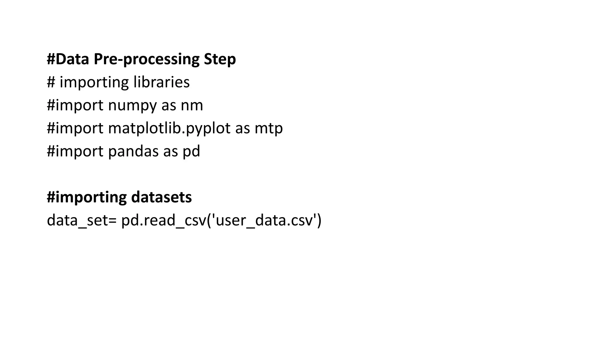 #Data Pre-processing Step
# importing libraries
#import numpy as nm
#import matplotlib.pyplot as mtp
#import pandas as pd
#importing datasets
data_set= pd.read_csv('user_data.csv')
 