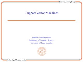 University of Texas at Austin
Machine Learning Group
Machine Learning Group
Department of Computer Sciences
University of Texas at Austin
Support Vector Machines
 
