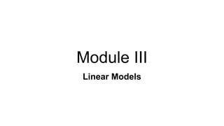 Module III
Linear Models
 