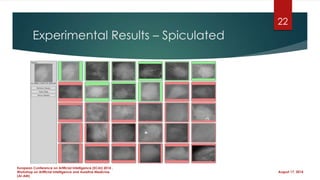 Experimental Results – Spiculated
August 17, 2014
European Conference on Artificial Intelligence (ECAI) 2014 ,
Workshop on Artificial Intelligence and Assistive Medicine
(AI-AM)
22
 