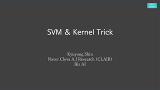 SVM & Kernel Trick
Kyuyong Shin
Naver Clova A.I Research (CLAIR)
Biz AI
 