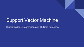 Support Vector Machine
Classification , Regression and Outliers detection
 