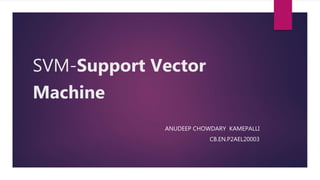 SVM-Support Vector
Machine
ANUDEEP CHOWDARY KAMEPALLI
CB.EN.P2AEL20003
 