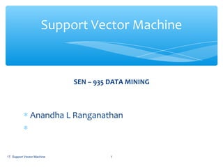 Support Vector Machine

SEN – 935 DATA MINING

∗ Anandha L Ranganathan
∗
17. Support Vector Machine

1

 