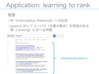 Application: learning to rank
概要
üIR（Information Retrieval）への応用
üqueryに対してコーパス（文書の集合）を関連のある
順（ranking）に並べる問題
relevant	
  documents
 