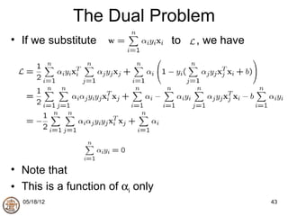 The Dual Problem
• If we substitute                to   , we have




• Note that
• This is a function of αi only
  05/18/12                                         43
 