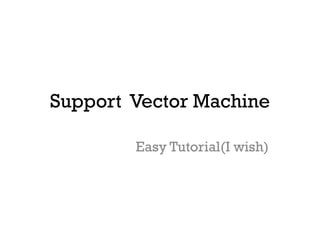Support Vector Machine
Easy Tutorial(I wish)

 