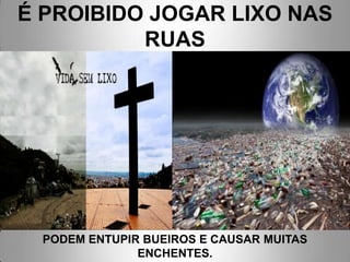 É PROIBIDO JOGAR LIXO NAS
          RUAS




 PODEM ENTUPIR BUEIROS E CAUSAR MUITAS
              ENCHENTES.
 