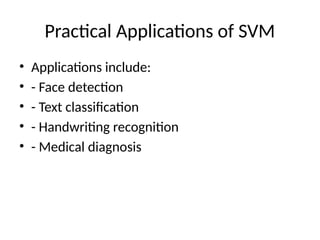 Practical Applications of SVM
• Applications include:
• - Face detection
• - Text classification
• - Handwriting recognition
• - Medical diagnosis
 