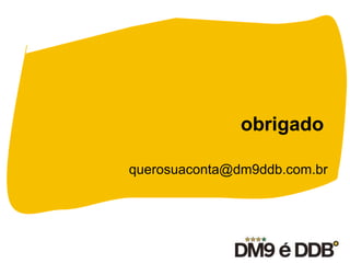 obrigado
querosuaconta@dm9ddb.com.br
 