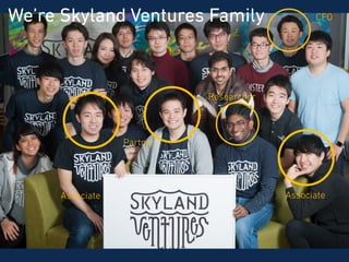 SKYLAND VENTURES
Partner
Associate Associate
CFO
Researcher
We’re Skyland Ventures Family
 