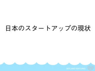 SKYLAND VENTURES
日本のスタートアップの現状
 
