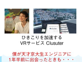 SKYLAND VENTURES
ひきこりを加速する
VRサービス Clusuter
僕が天才京大生エンジニアに
1年半前に出会ったときも・・・
 